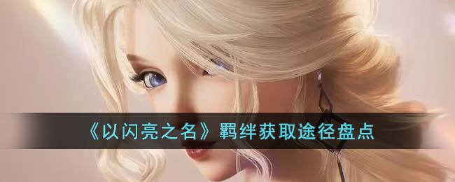 《<a href=https://cqasw.com/game/806.html target=_blank class=infotextkey>以闪亮之名</a>》羁绊获取途径盘点