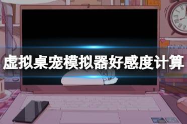 《虚拟桌宠模拟器》攻略——好感度怎么算