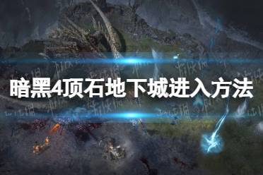 《暗黑破坏神4》攻略——顶石地下城怎么进