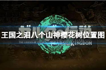 《塞尔达传说王国之泪》攻略——八个山神樱花树在哪