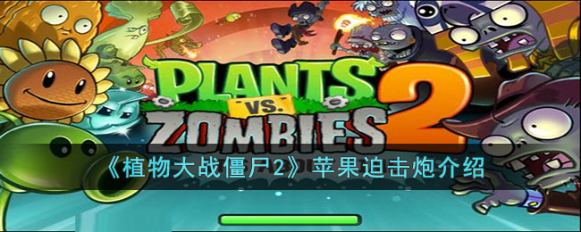 《<a href=https://cqasw.com/game/995.html target=_blank class=infotextkey>植物大战僵尸2</a>》苹果迫击炮介绍