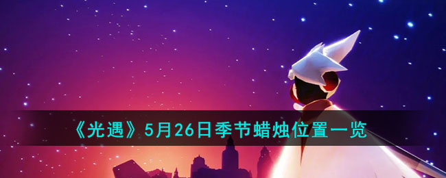 《光遇》5月26日季节蜡烛位置一览2023